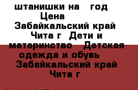 штанишки на 1 год  › Цена ­ 100 - Забайкальский край, Чита г. Дети и материнство » Детская одежда и обувь   . Забайкальский край,Чита г.